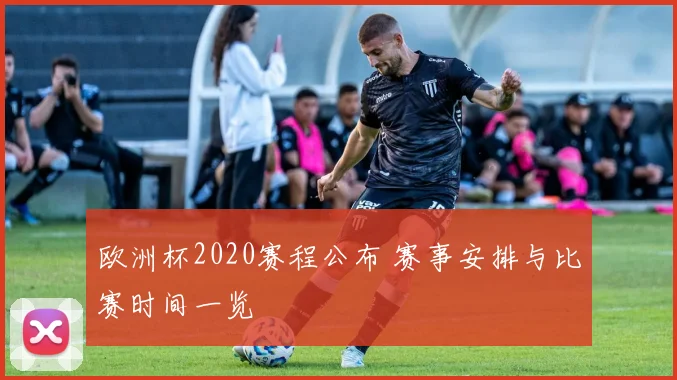 欧洲杯2020赛程公布 赛事安排与比赛时间一览