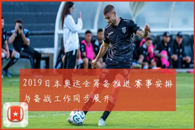 2019日本奥运会筹备推进 赛事安排与备战工作同步展开