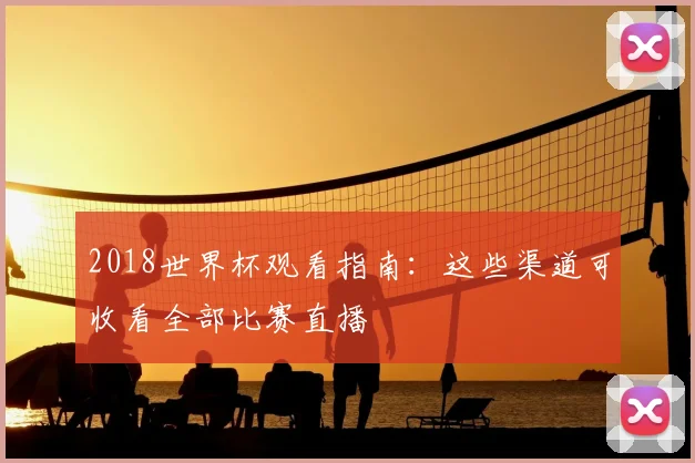 2018世界杯观看指南：这些渠道可收看全部比赛直播