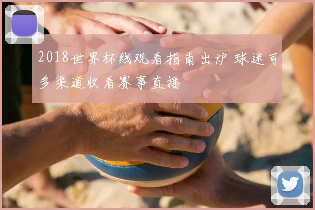2018世界杯线观看指南出炉 球迷可多渠道收看赛事直播