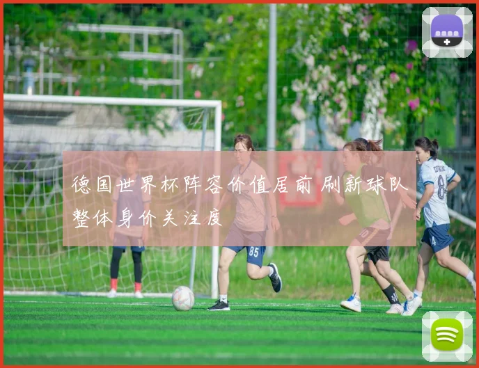 德国世界杯阵容价值居前 刷新球队整体身价关注度