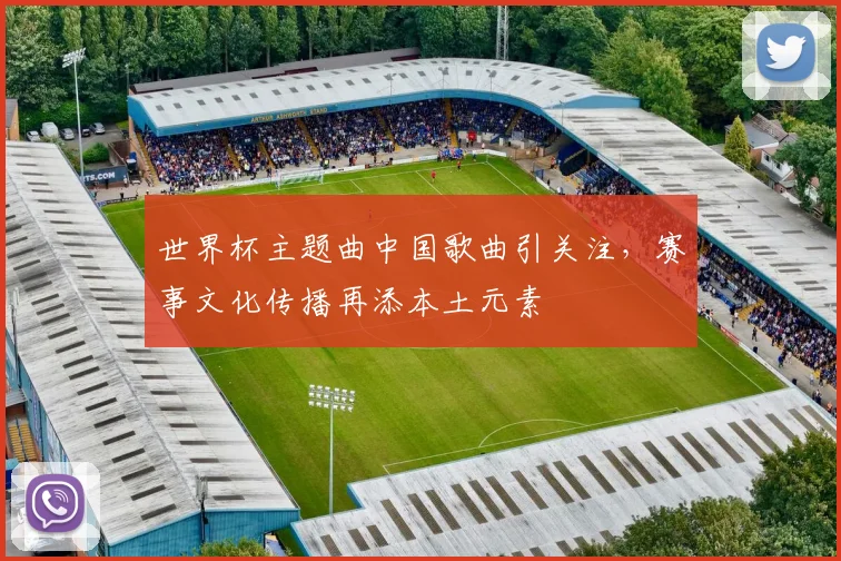 世界杯主题曲中国歌曲引关注,赛事文化传播再添本土元素