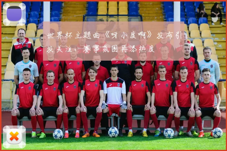 世界杯主题曲《呀小度啊》发布引发关注,赛事氛围再添热度