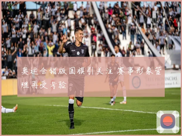奥运会错版国旗引关注 赛事形象管理再受考验